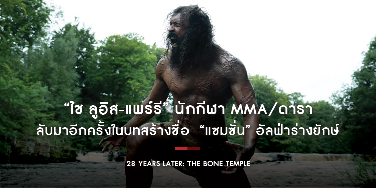 “ไช ลูอิส-แพร์รี” นักกีฬา MMA/ดารา กลับมาอีกครั้งในบทสร้างชื่อ “แซมซั่น” อัลฟ่าร่างยักษ์ ใน “28 Years Later: The Bone Temple”